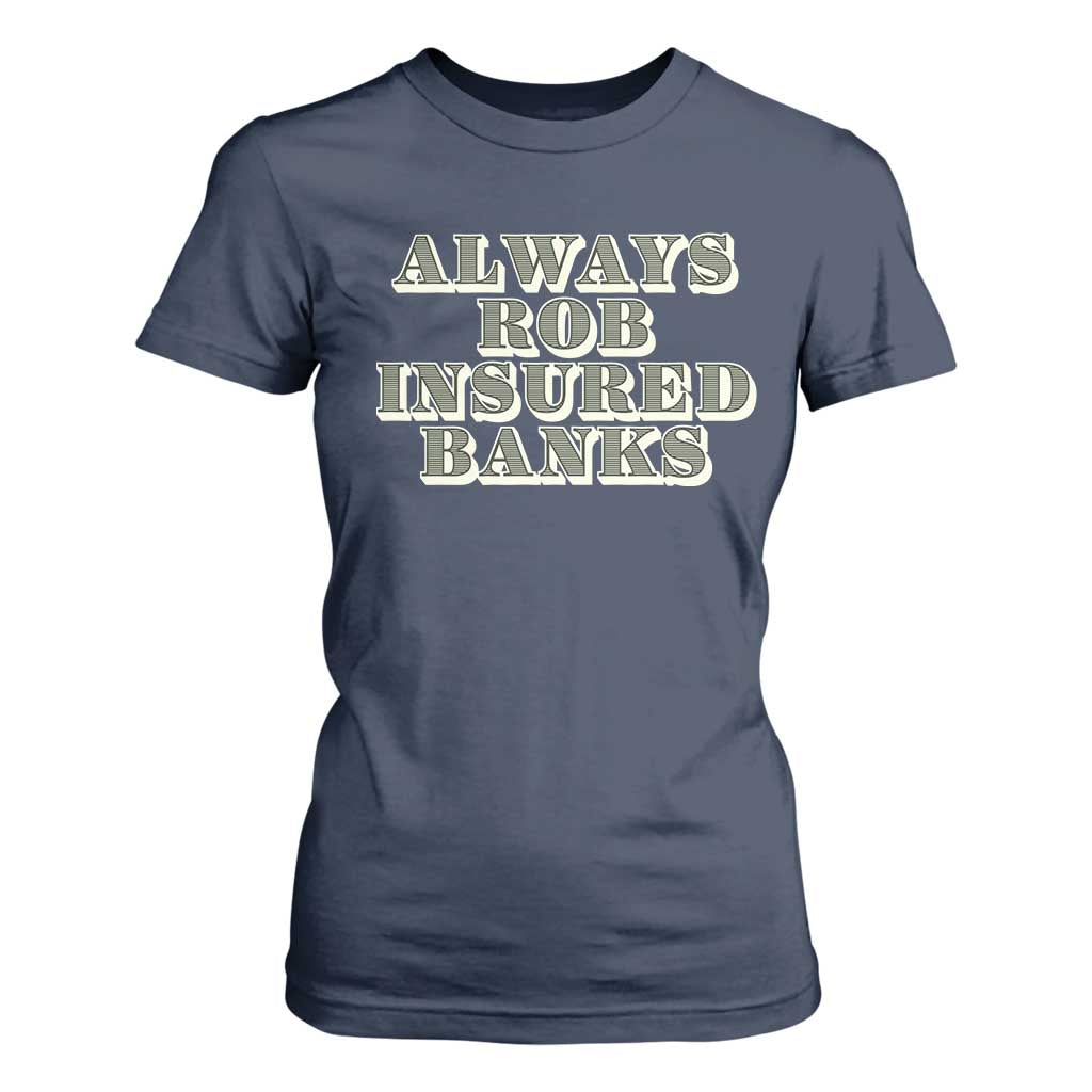 Funny Joke Always Rob Insured Banks T Shirt For Women TS09 Navy Print Your Wear