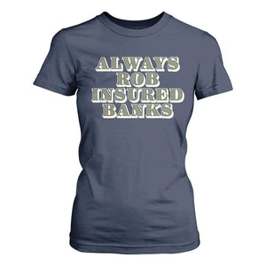 Funny Joke Always Rob Insured Banks T Shirt For Women TS09 Navy Print Your Wear