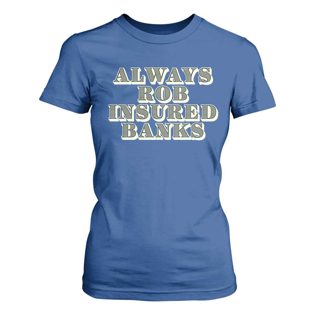 Funny Joke Always Rob Insured Banks T Shirt For Women TS09 Royal Blue Print Your Wear