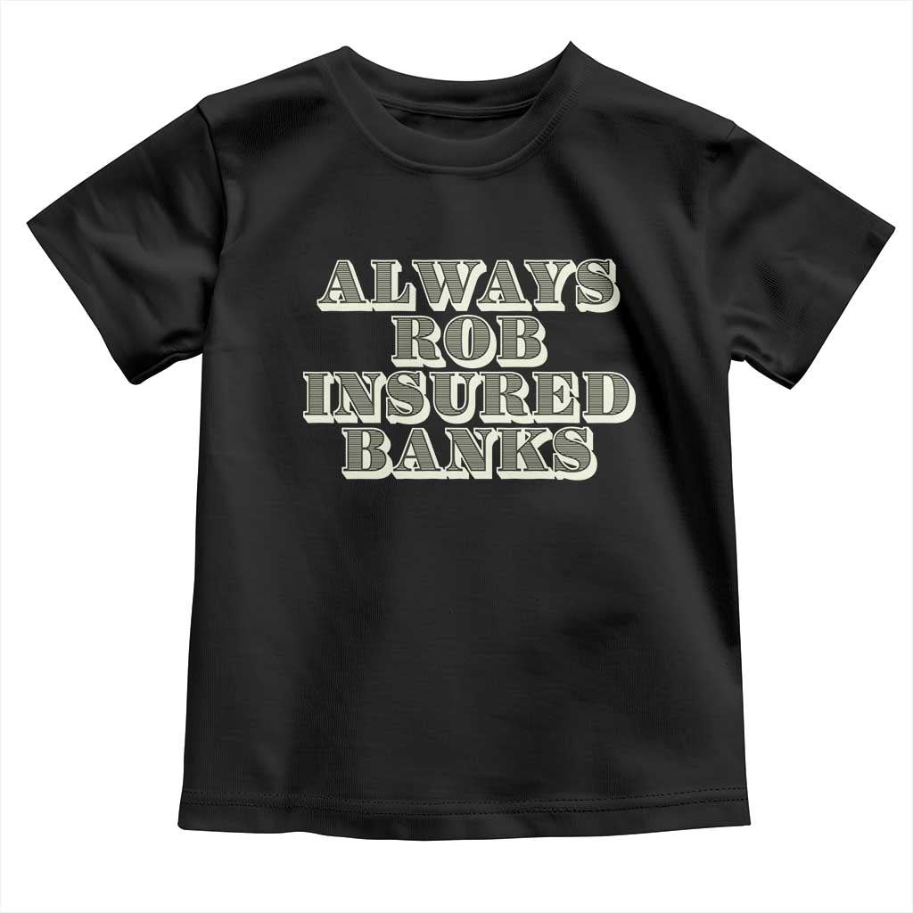 Funny Joke Always Rob Insured Banks Toddler T Shirt TS09 Black Print Your Wear