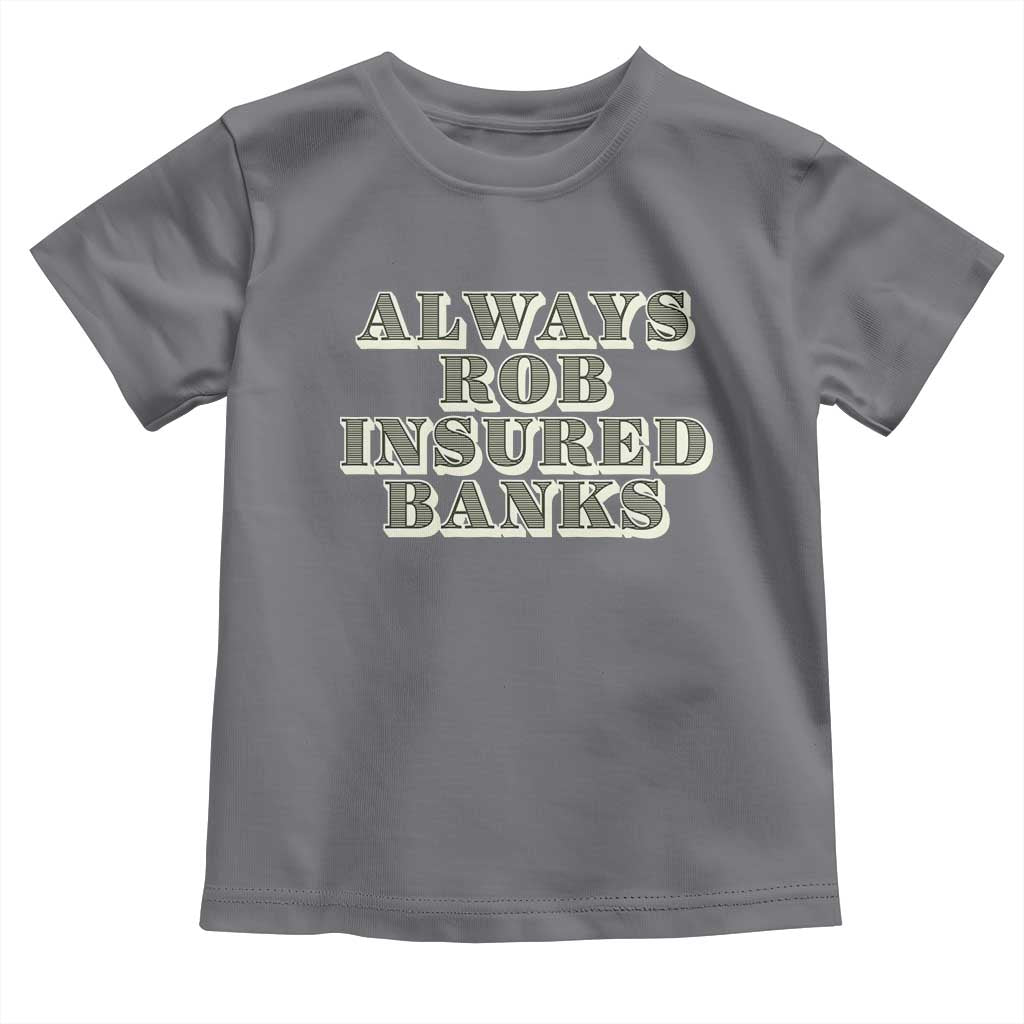 Funny Joke Always Rob Insured Banks Toddler T Shirt TS09 Charcoal Print Your Wear