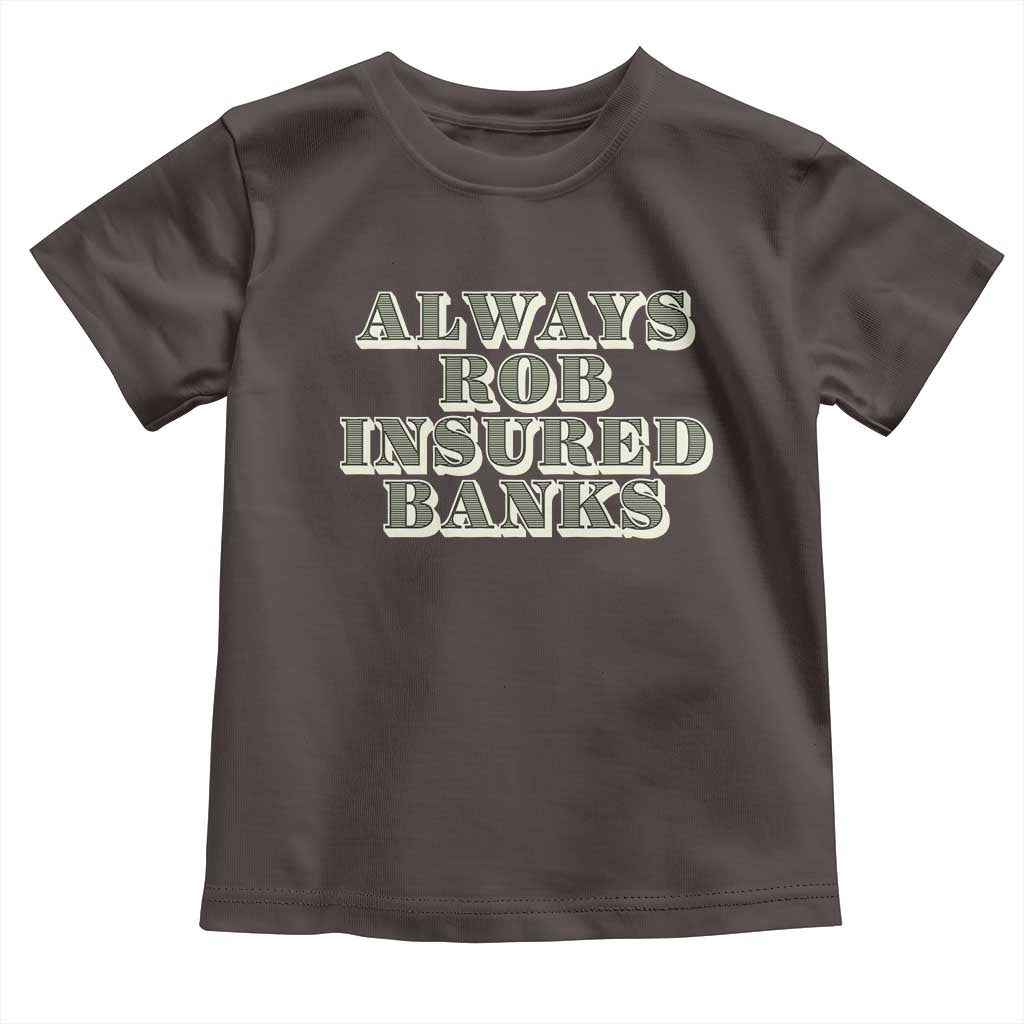 Funny Joke Always Rob Insured Banks Toddler T Shirt TS09 Dark Chocolate Print Your Wear
