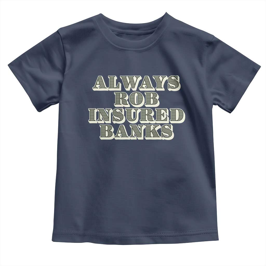 Funny Joke Always Rob Insured Banks Toddler T Shirt TS09 Navy Print Your Wear