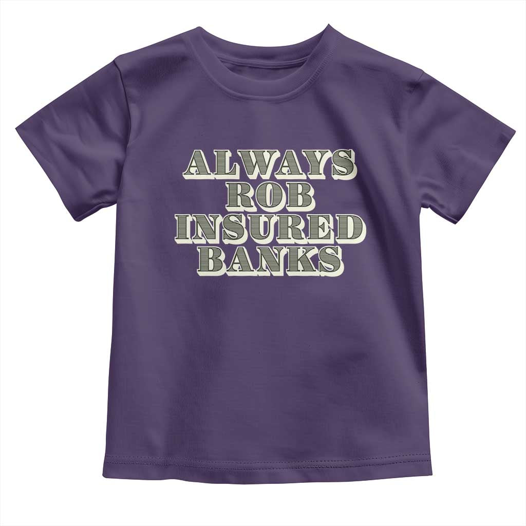Funny Joke Always Rob Insured Banks Toddler T Shirt TS09 Purple Print Your Wear