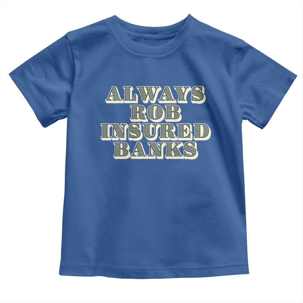 Funny Joke Always Rob Insured Banks Toddler T Shirt TS09 Royal Blue Print Your Wear