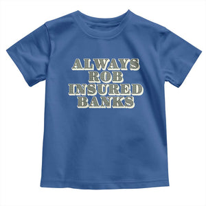 Funny Joke Always Rob Insured Banks Toddler T Shirt TS09 Royal Blue Print Your Wear