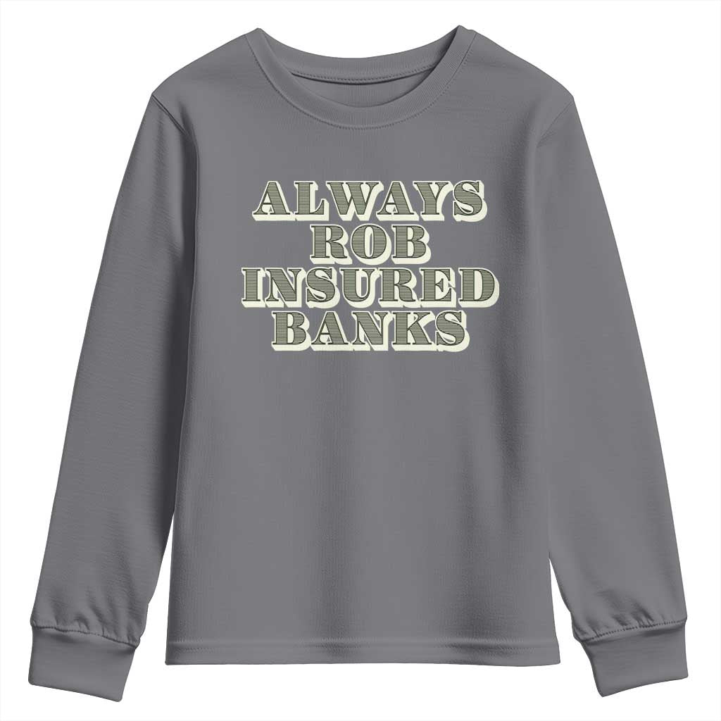 Funny Joke Always Rob Insured Banks Youth Sweatshirt TS09 Charcoal Print Your Wear