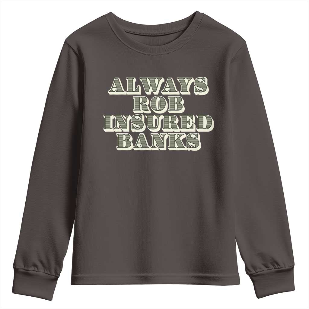 Funny Joke Always Rob Insured Banks Youth Sweatshirt TS09 Dark Chocolate Print Your Wear