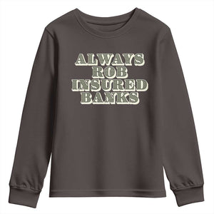 Funny Joke Always Rob Insured Banks Youth Sweatshirt TS09 Dark Chocolate Print Your Wear