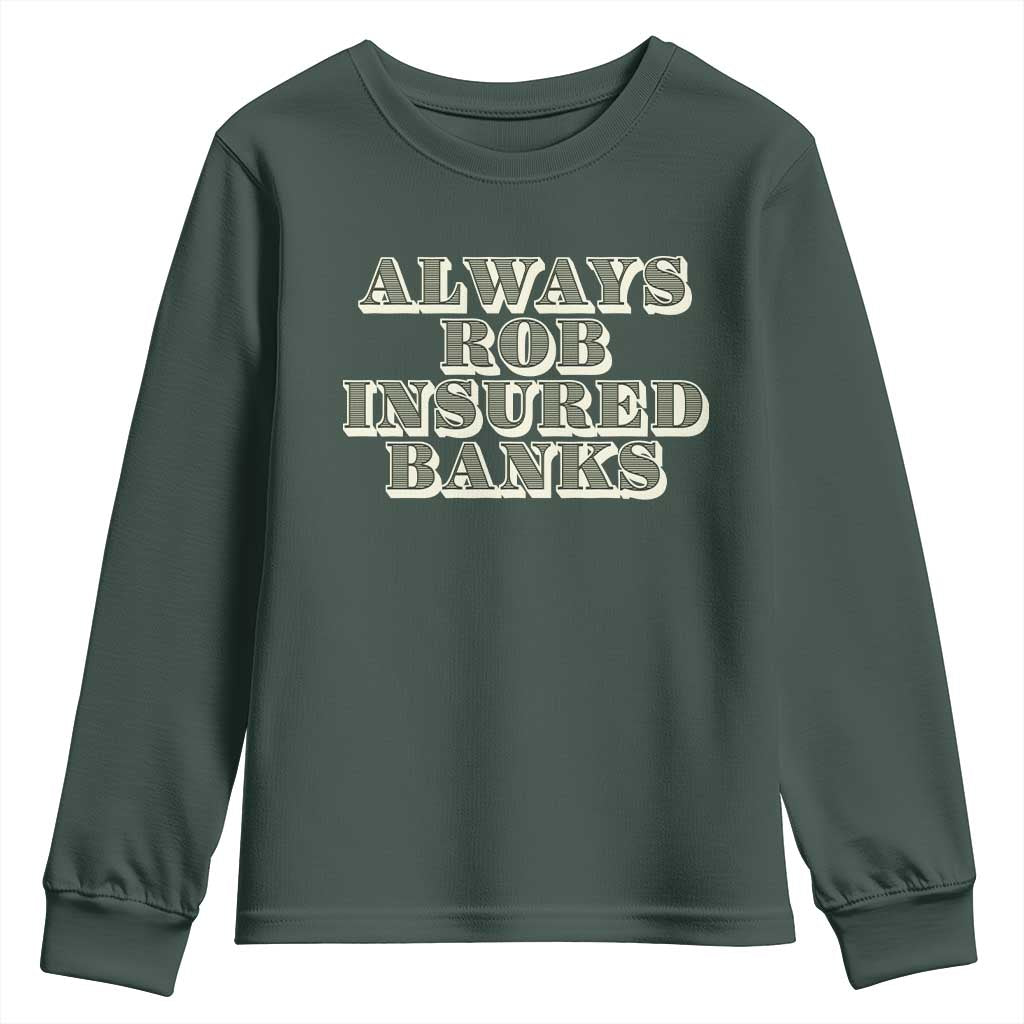 Funny Joke Always Rob Insured Banks Youth Sweatshirt TS09 Dark Forest Green Print Your Wear