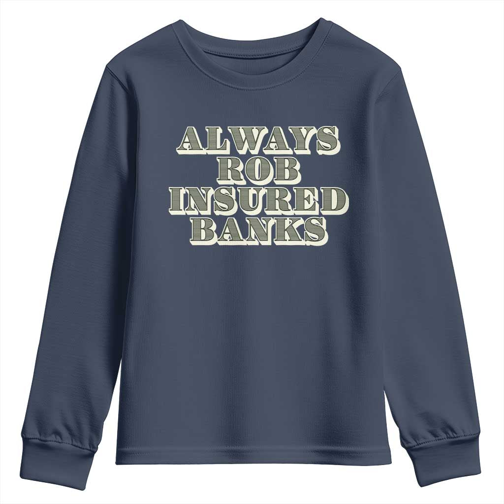 Funny Joke Always Rob Insured Banks Youth Sweatshirt TS09 Navy Print Your Wear