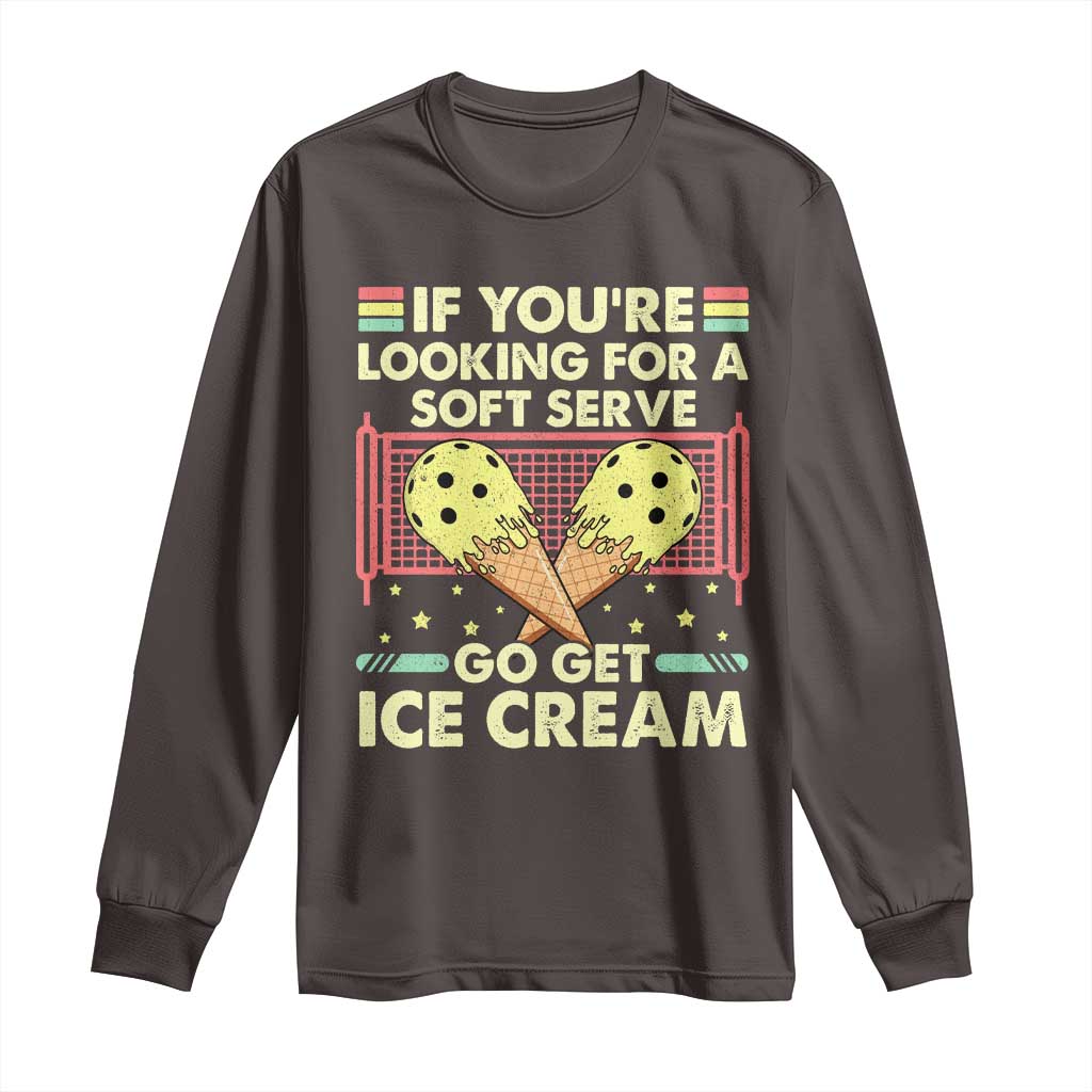 Pickleball Long Sleeve Shirt If You Wanted A Soft Serve Go Get Ice Cream TS09 Dark Chocolate Print Your Wear