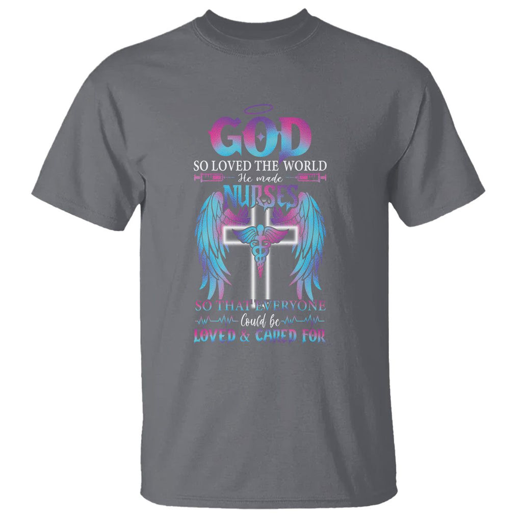 Nurse T Shirt God So Loved The World He Made Nurses So That Everyone Could Be Loved And Cares For TS09 Charcoal Printyourwear