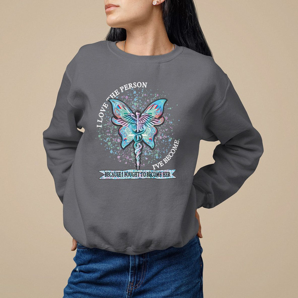 Nurse Sweatshirt I Love The Person I've Become Because I Fought To Become Her TS09 Charcoal Printyourwear