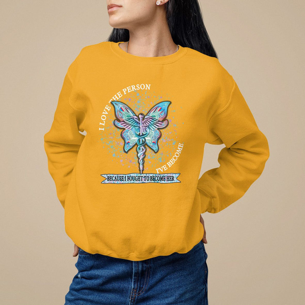 Nurse Sweatshirt I Love The Person I've Become Because I Fought To Become Her TS09 Gold Printyourwear