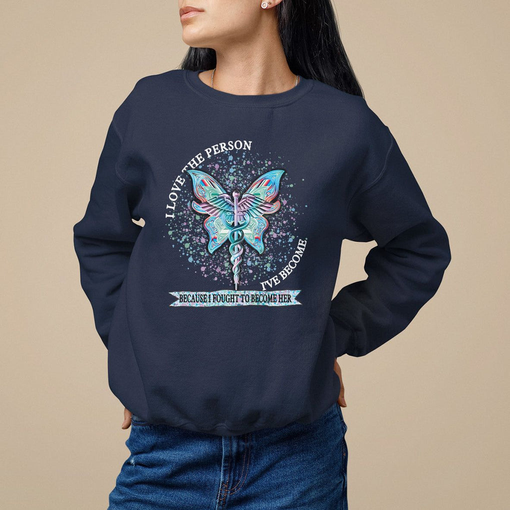 Nurse Sweatshirt I Love The Person I've Become Because I Fought To Become Her TS09 Navy Printyourwear