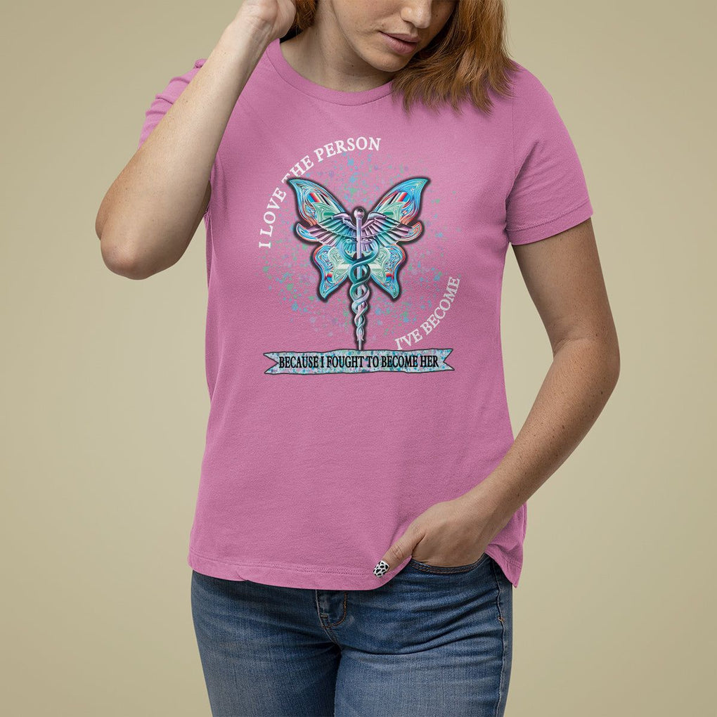 Nurse T Shirt For Women I Love The Person I've Become Because I Fought To Become Her TS09 Azalea Printyourwear
