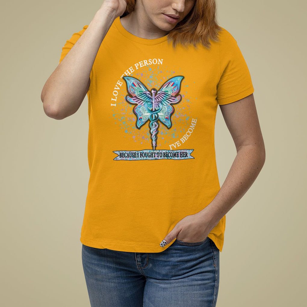 Nurse T Shirt For Women I Love The Person I've Become Because I Fought To Become Her TS09 Gold Printyourwear