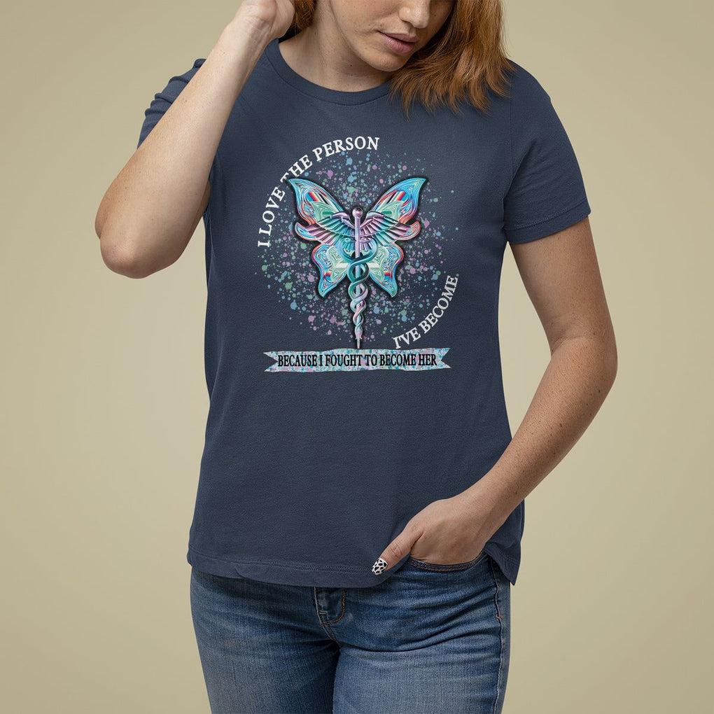 Nurse T Shirt For Women I Love The Person I've Become Because I Fought To Become Her TS09 Navy Printyourwear