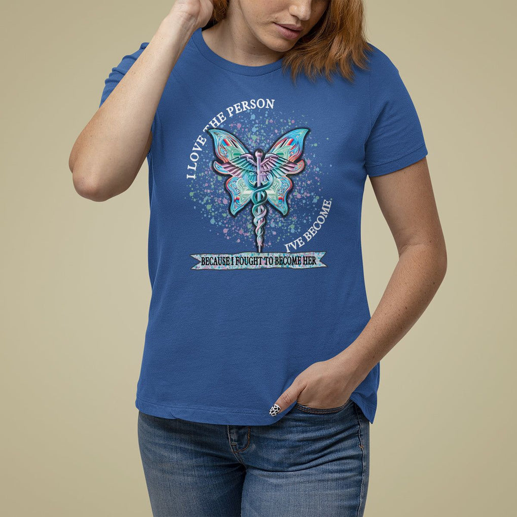 Nurse T Shirt For Women I Love The Person I've Become Because I Fought To Become Her TS09 Royal Blue Printyourwear