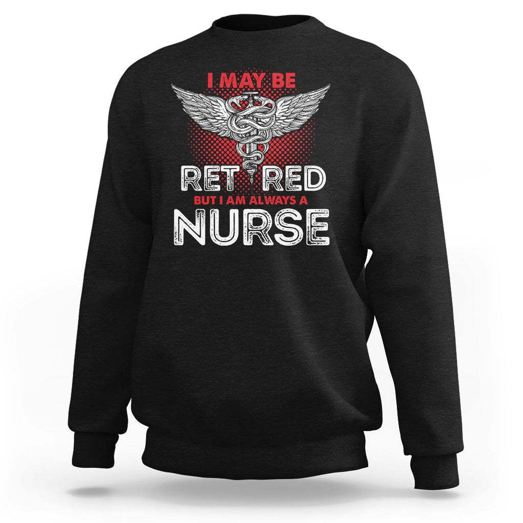 Retired Nurse Sweatshirt I May Be Retired But I Am Always A Nurse TS09 Black Printyourwear
