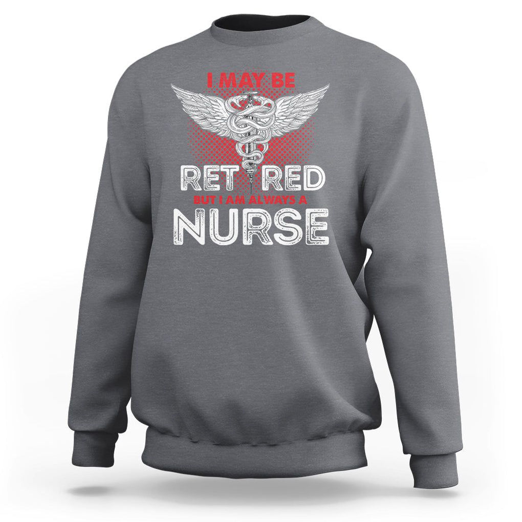 Retired Nurse Sweatshirt I May Be Retired But I Am Always A Nurse TS09 Charcoal Printyourwear
