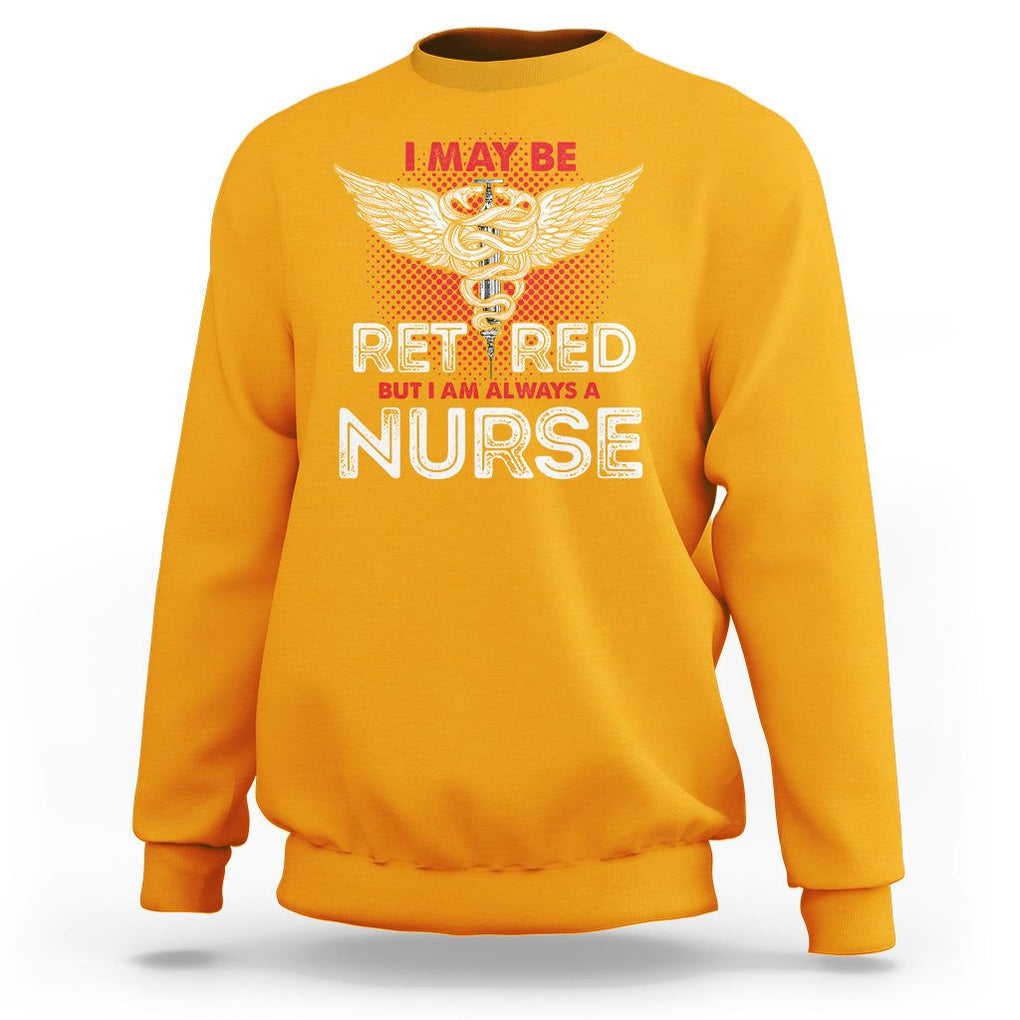 Retired Nurse Sweatshirt I May Be Retired But I Am Always A Nurse TS09 Gold Printyourwear