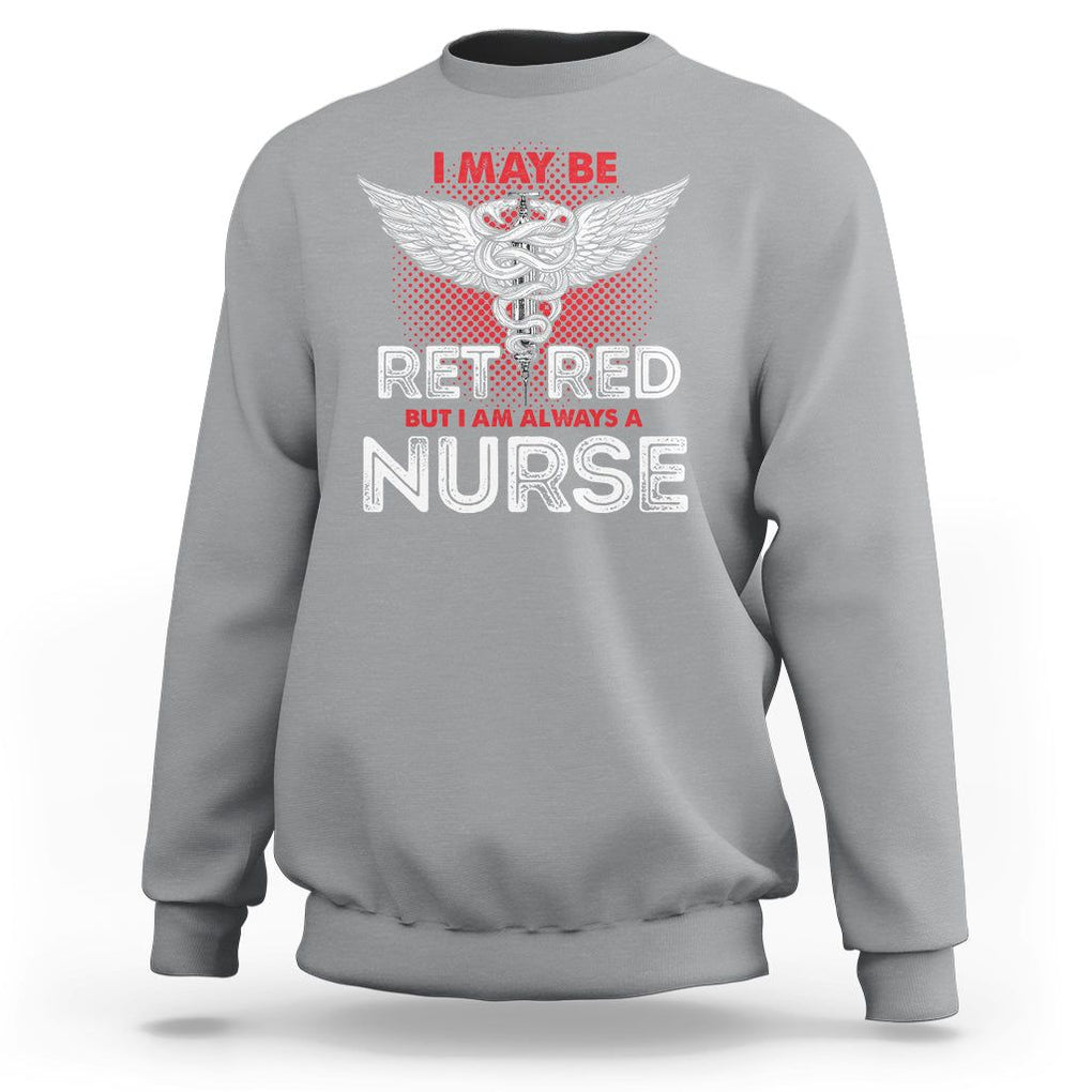 Retired Nurse Sweatshirt I May Be Retired But I Am Always A Nurse TS09 Sport Gray Printyourwear