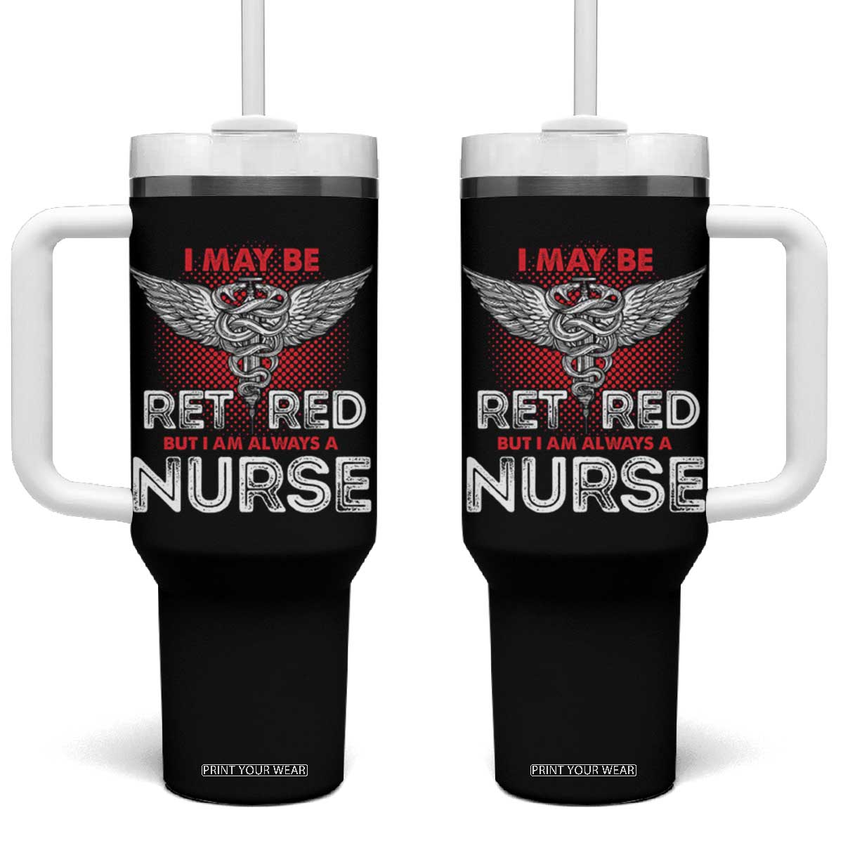 Retired Nurse Tumbler With Handle I May Be Retired But I Am Always A Nurse TS09 One Size: 40 oz Black Print Your Wear