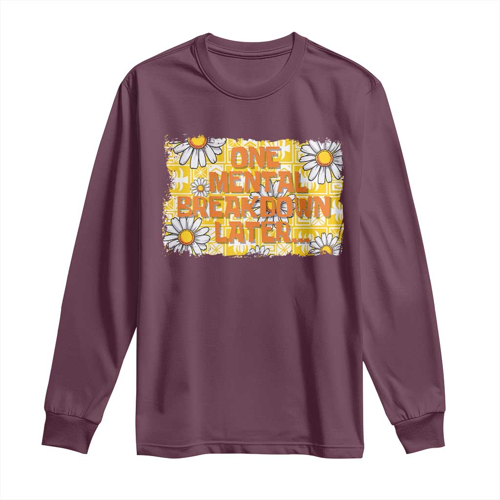 Funny One Mental Breakdown Later Long Sleeve Shirt Daisy Mental Health TS09 Maroon Print Your Wear