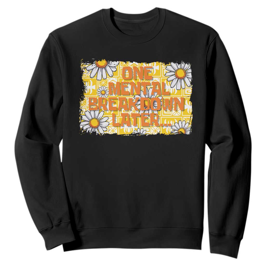 Funny One Mental Breakdown Later Sweatshirt Daisy Mental Health TS09 Black Print Your Wear