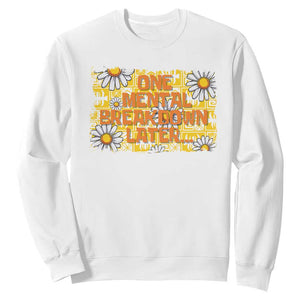 Funny One Mental Breakdown Later Sweatshirt Daisy Mental Health TS09 White Print Your Wear
