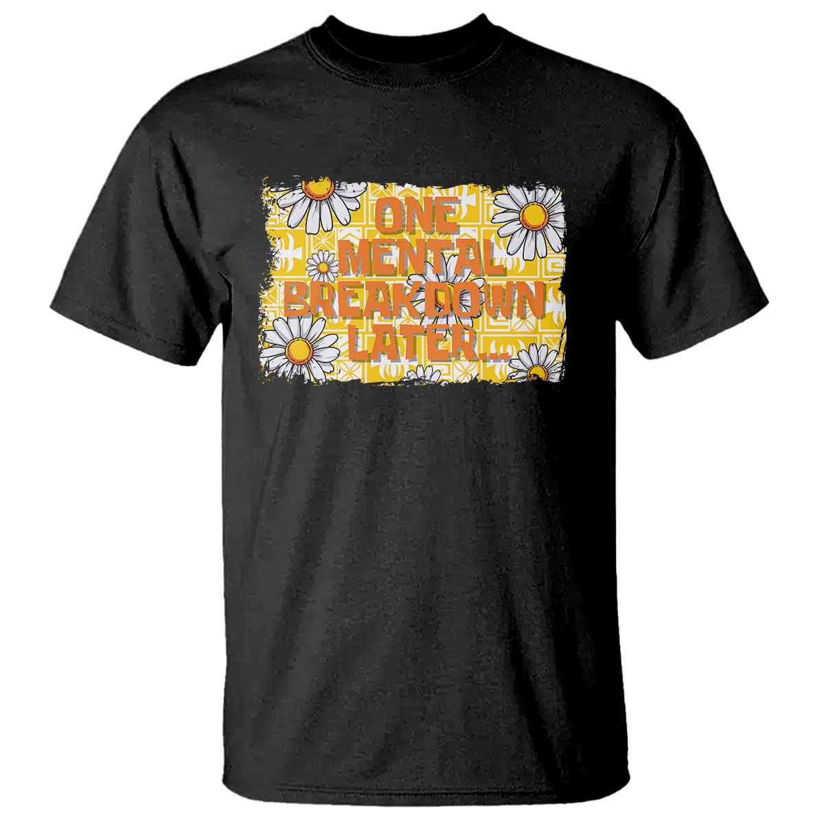 Funny One Mental Breakdown Later T Shirt Daisy Mental Health TS09 Black Print Your Wear
