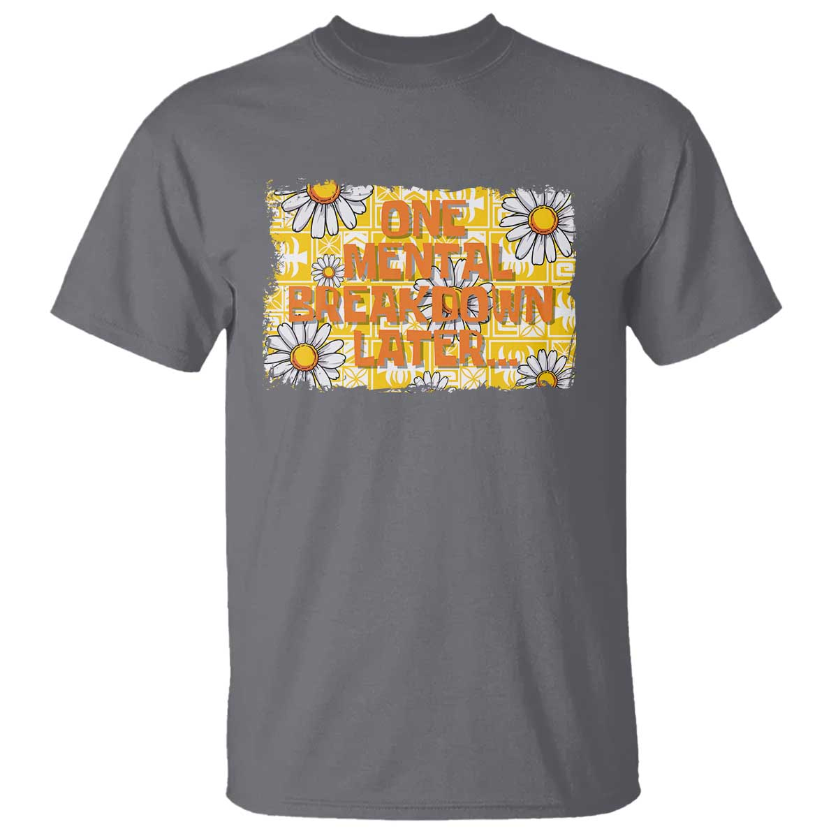 Funny One Mental Breakdown Later T Shirt Daisy Mental Health TS09 Charcoal Print Your Wear