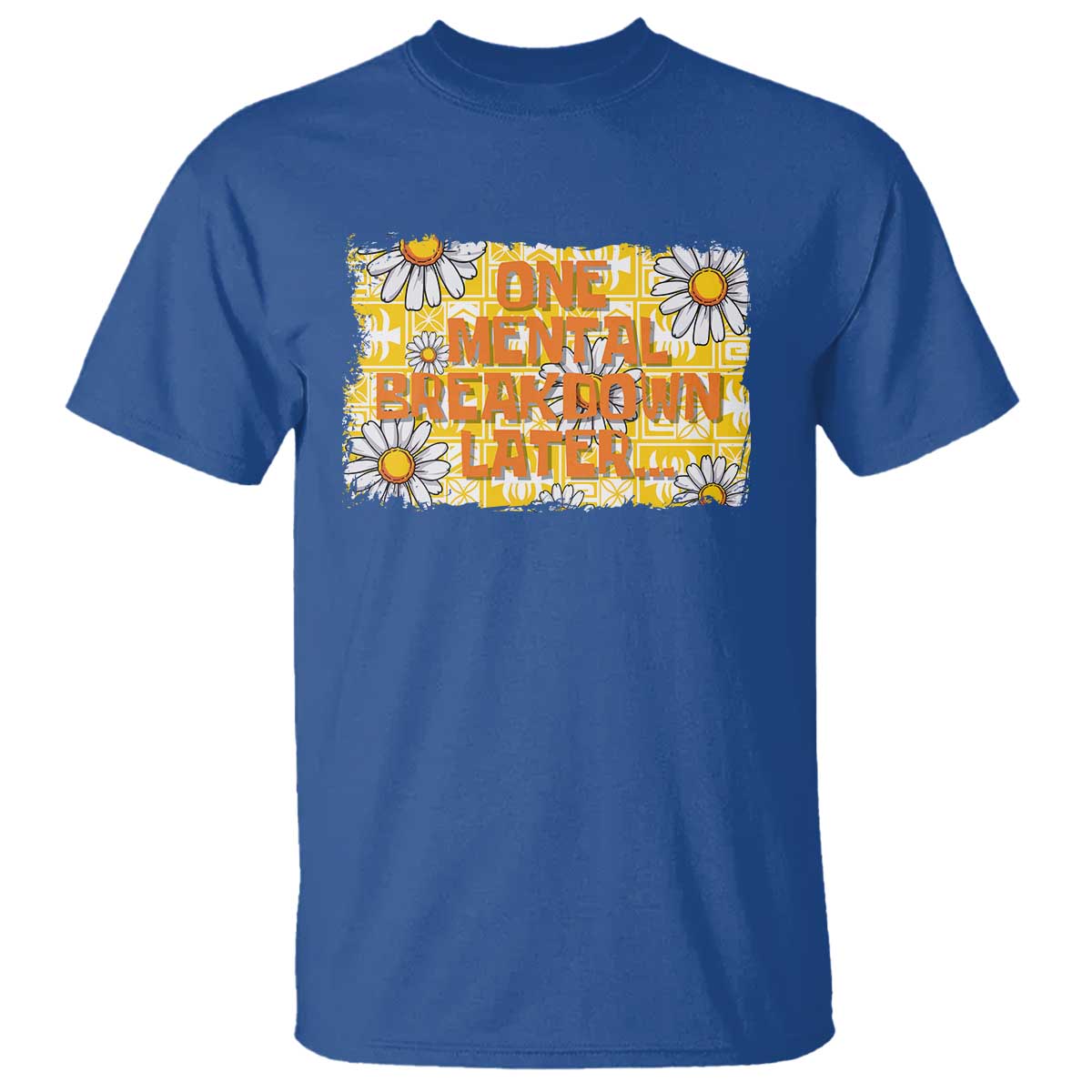 Funny One Mental Breakdown Later T Shirt Daisy Mental Health TS09 Royal Blue Print Your Wear