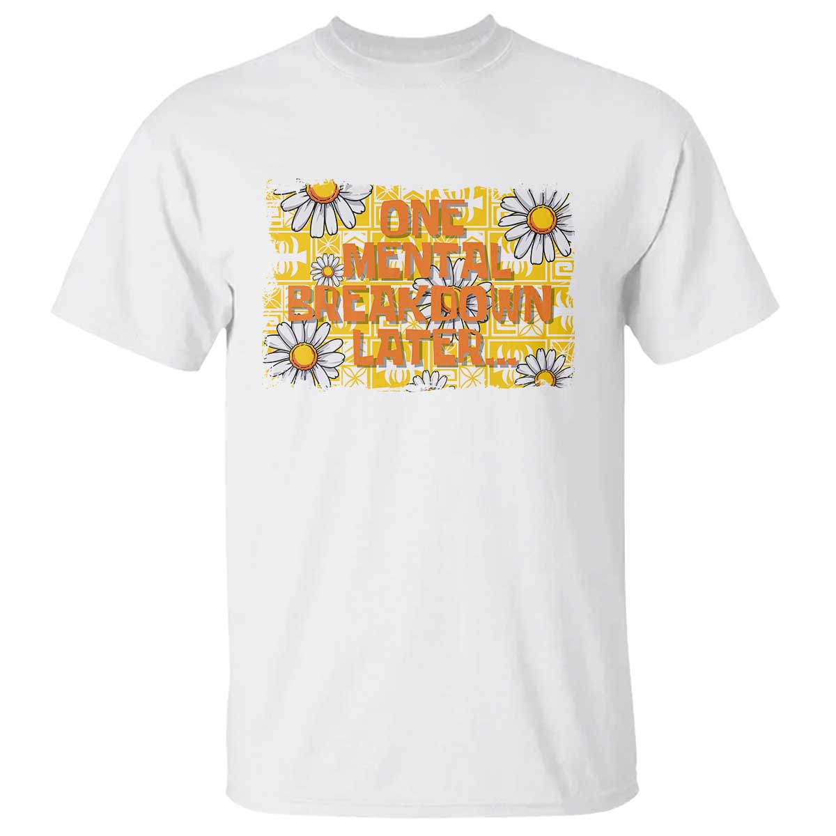 Funny One Mental Breakdown Later T Shirt Daisy Mental Health TS09 White Print Your Wear