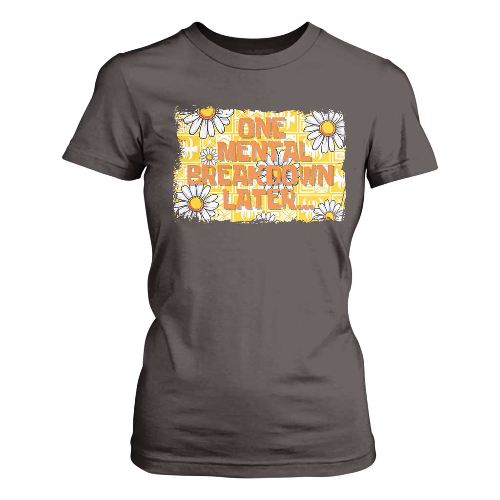 Funny One Mental Breakdown Later T Shirt For Women Daisy Mental Health TS09 Dark Chocolate Print Your Wear