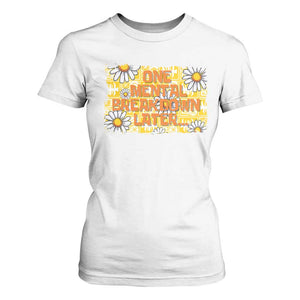 Funny One Mental Breakdown Later T Shirt For Women Daisy Mental Health TS09 White Print Your Wear