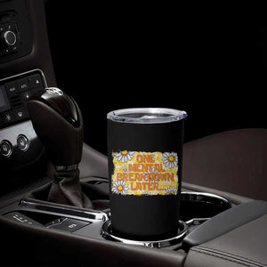 Funny One Mental Breakdown Later Tumbler Cup Daisy Mental Health TS09 Print Your Wear