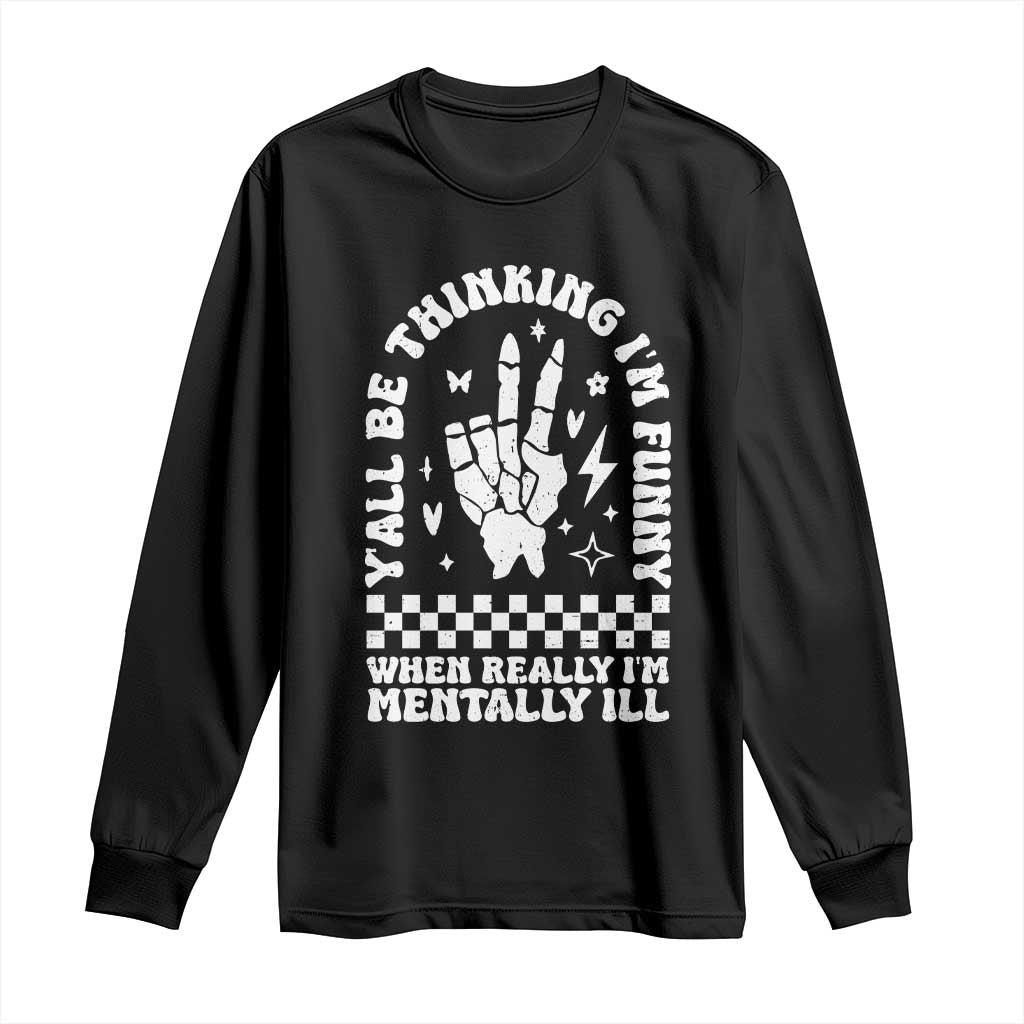 Funny Mental Health Long Sleeve Shirt Yall Be Thinking Im Funny Im Mentally ill TS09 Black Print Your Wear