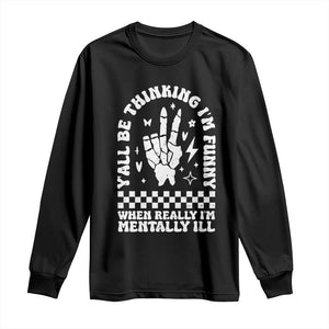 Funny Mental Health Long Sleeve Shirt Yall Be Thinking Im Funny Im Mentally ill TS09 Black Print Your Wear