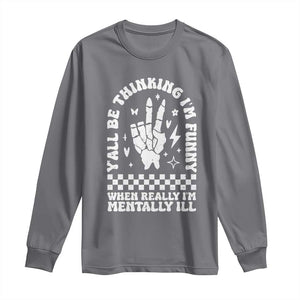 Funny Mental Health Long Sleeve Shirt Yall Be Thinking Im Funny Im Mentally ill TS09 Charcoal Print Your Wear