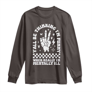 Funny Mental Health Long Sleeve Shirt Yall Be Thinking Im Funny Im Mentally ill TS09 Dark Chocolate Print Your Wear