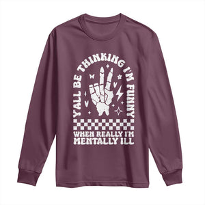 Funny Mental Health Long Sleeve Shirt Yall Be Thinking Im Funny Im Mentally ill TS09 Maroon Print Your Wear