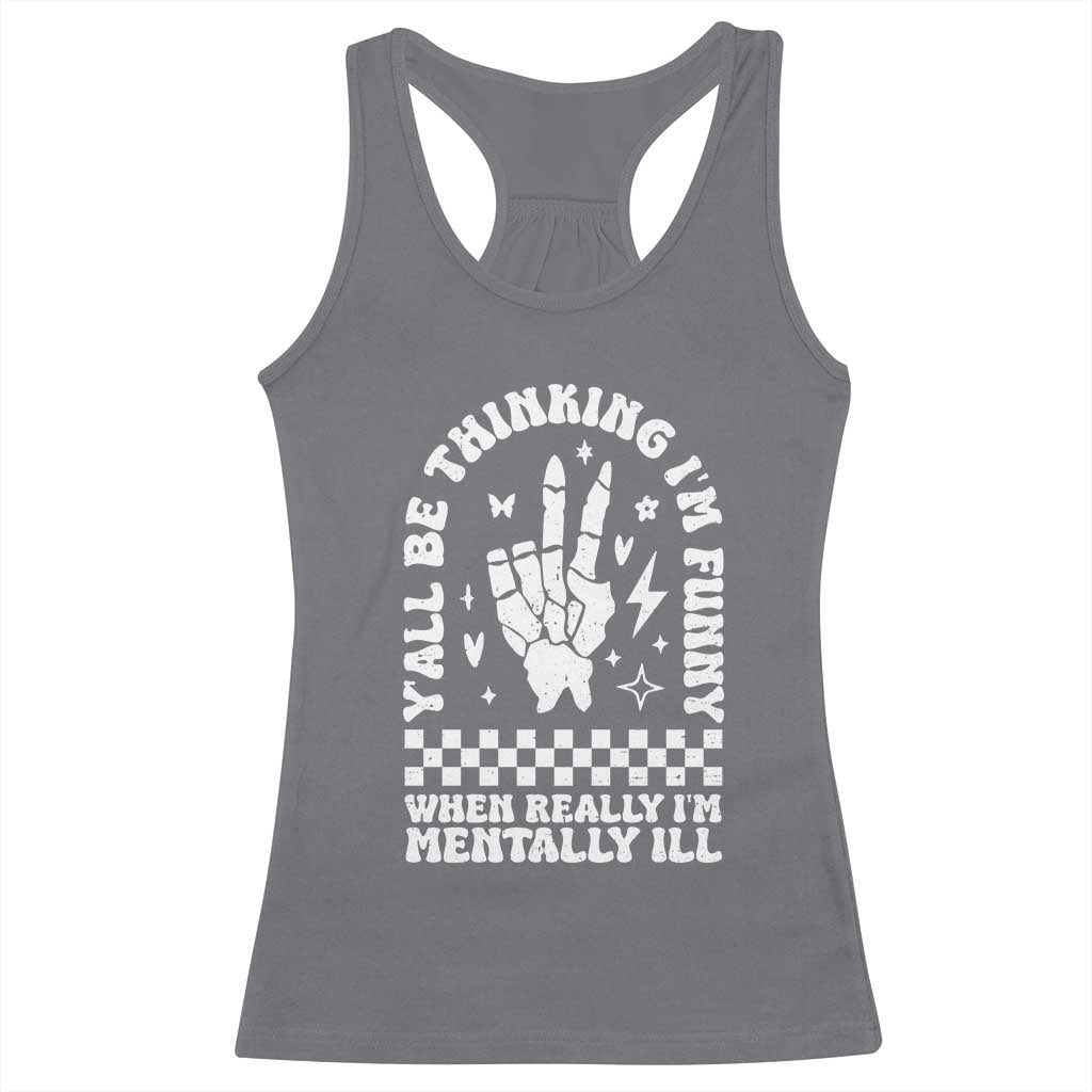 Funny Mental Health Racerback Tank Top Yall Be Thinking Im Funny Im Mentally ill TS09 Charcoal Print Your Wear