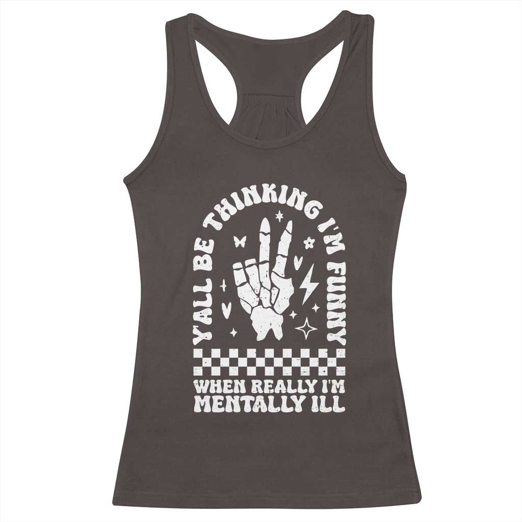 Funny Mental Health Racerback Tank Top Yall Be Thinking Im Funny Im Mentally ill TS09 Dark Chocolate Print Your Wear