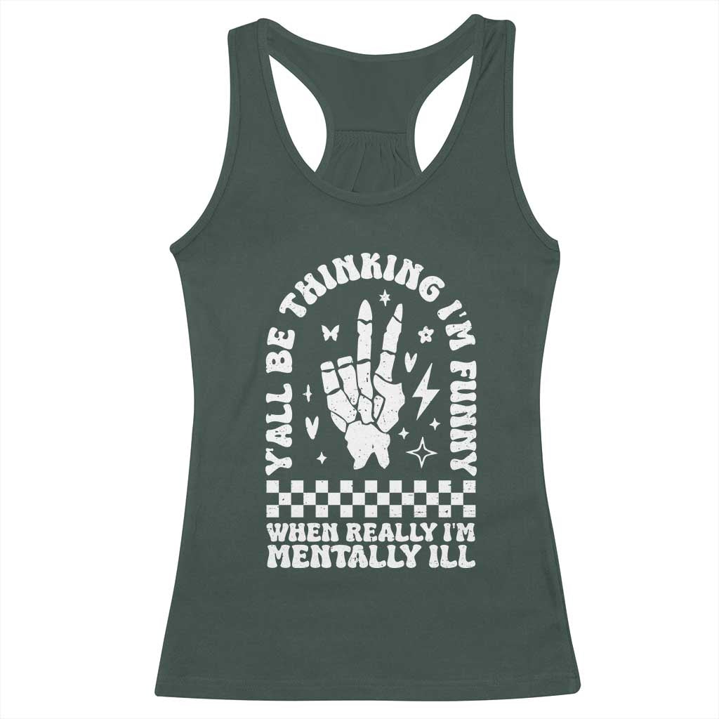 Funny Mental Health Racerback Tank Top Yall Be Thinking Im Funny Im Mentally ill TS09 Dark Forest Green Print Your Wear