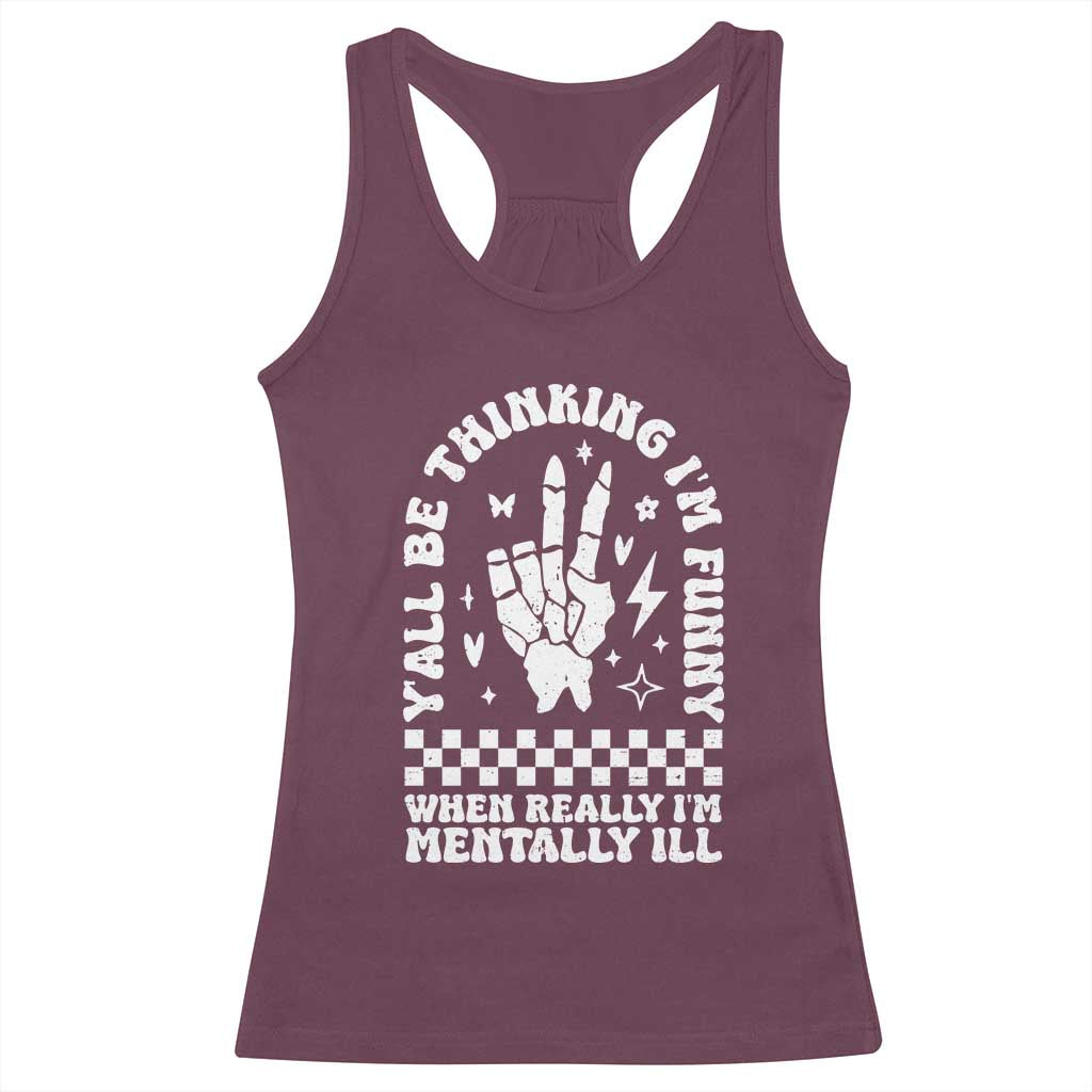Funny Mental Health Racerback Tank Top Yall Be Thinking Im Funny Im Mentally ill TS09 Maroon Print Your Wear
