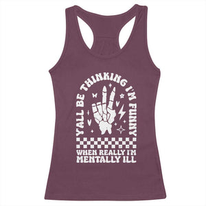 Funny Mental Health Racerback Tank Top Yall Be Thinking Im Funny Im Mentally ill TS09 Maroon Print Your Wear