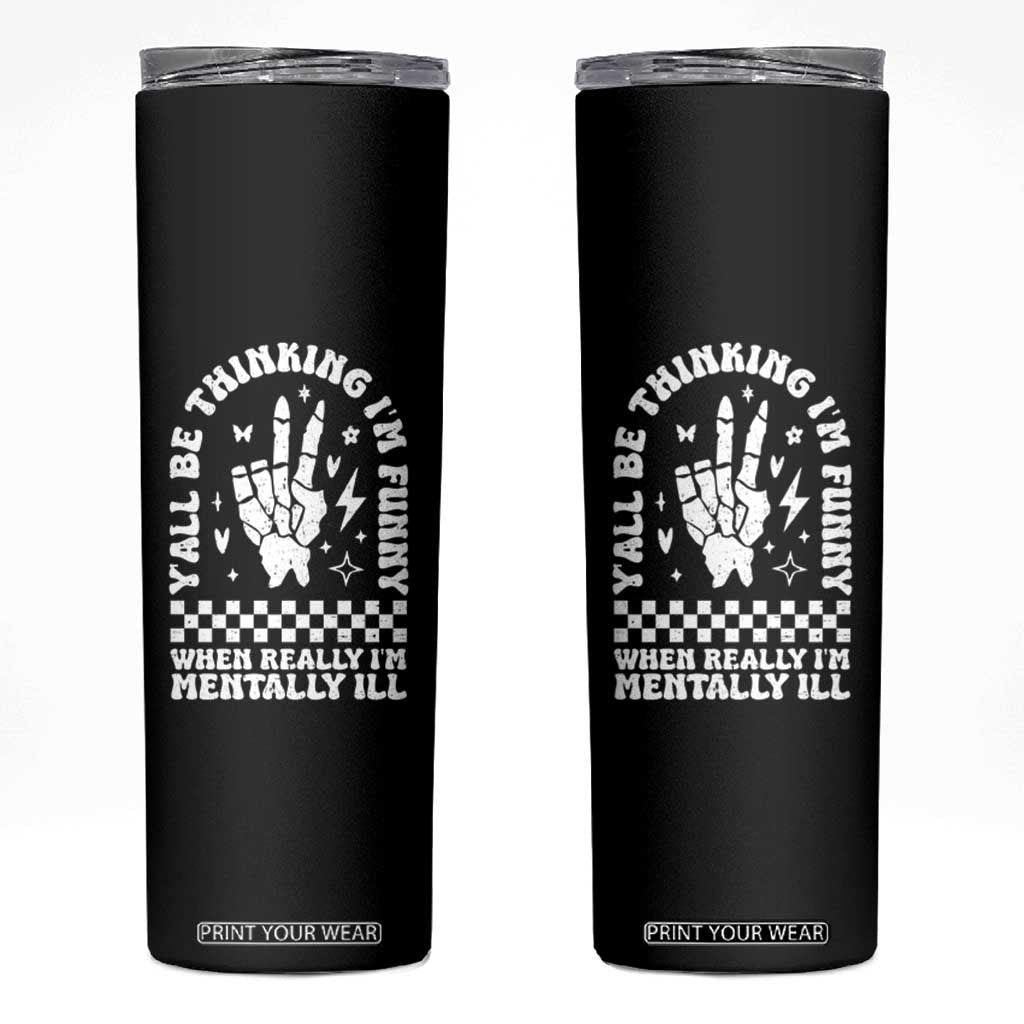 Funny Mental Health Skinny Tumbler Yall Be Thinking Im Funny Im Mentally ill TS09 Black Print Your Wear
